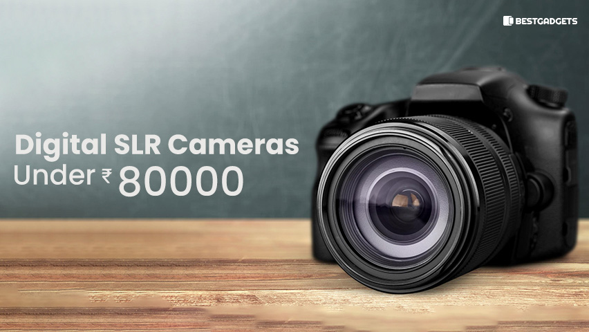 Best Digital SLR Cameras Under 80000 Rs in India