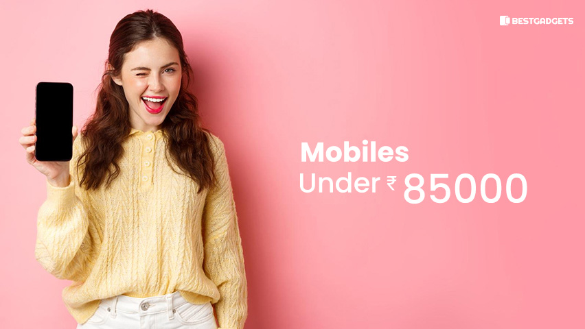 Best mobiles Under 85000 Rs in India